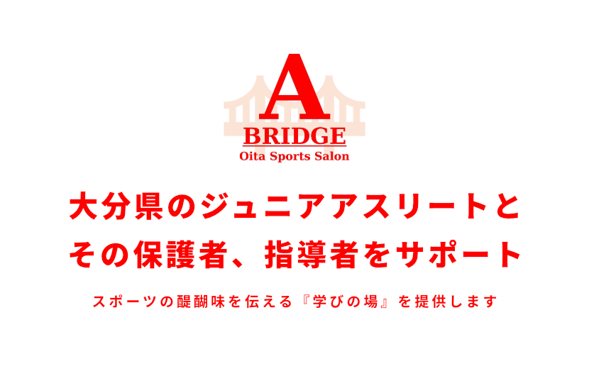 大分県のジュニアアスリートとその保護者、指導者をサポート   スポーツの醍醐味を伝える『学びの場』を提供します。